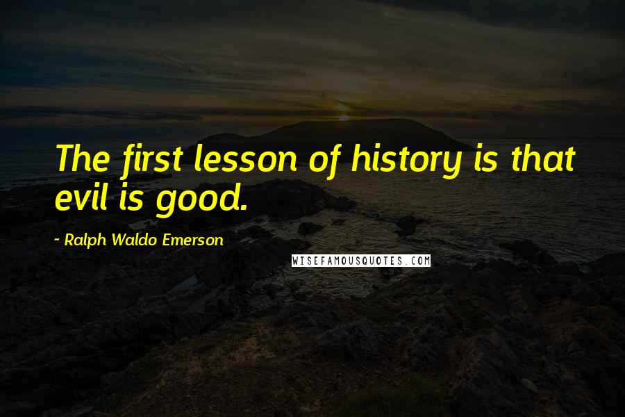 Ralph Waldo Emerson Quotes: The first lesson of history is that evil is good.