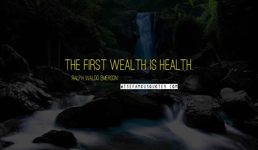 Ralph Waldo Emerson Quotes: The First wealth is health.