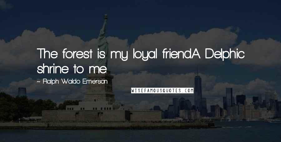 Ralph Waldo Emerson Quotes: The forest is my loyal friendA Delphic shrine to me.