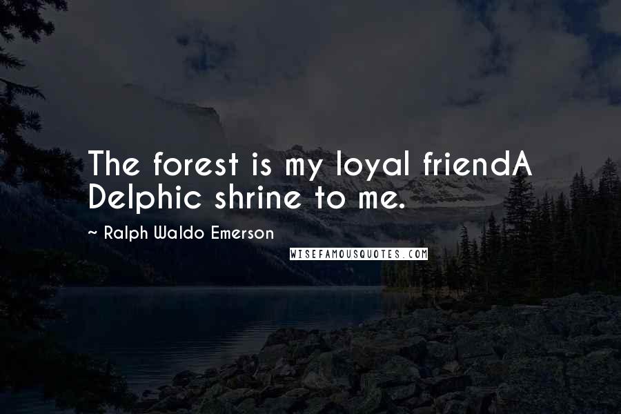 Ralph Waldo Emerson Quotes: The forest is my loyal friendA Delphic shrine to me.