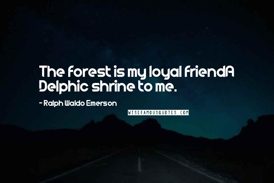 Ralph Waldo Emerson Quotes: The forest is my loyal friendA Delphic shrine to me.