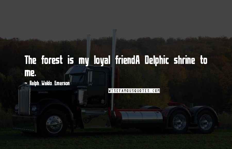 Ralph Waldo Emerson Quotes: The forest is my loyal friendA Delphic shrine to me.