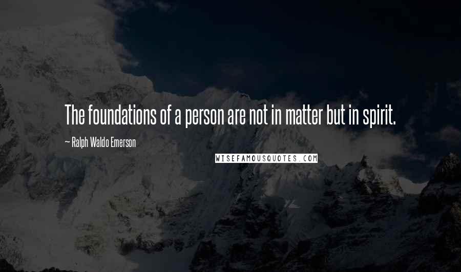 Ralph Waldo Emerson Quotes: The foundations of a person are not in matter but in spirit.