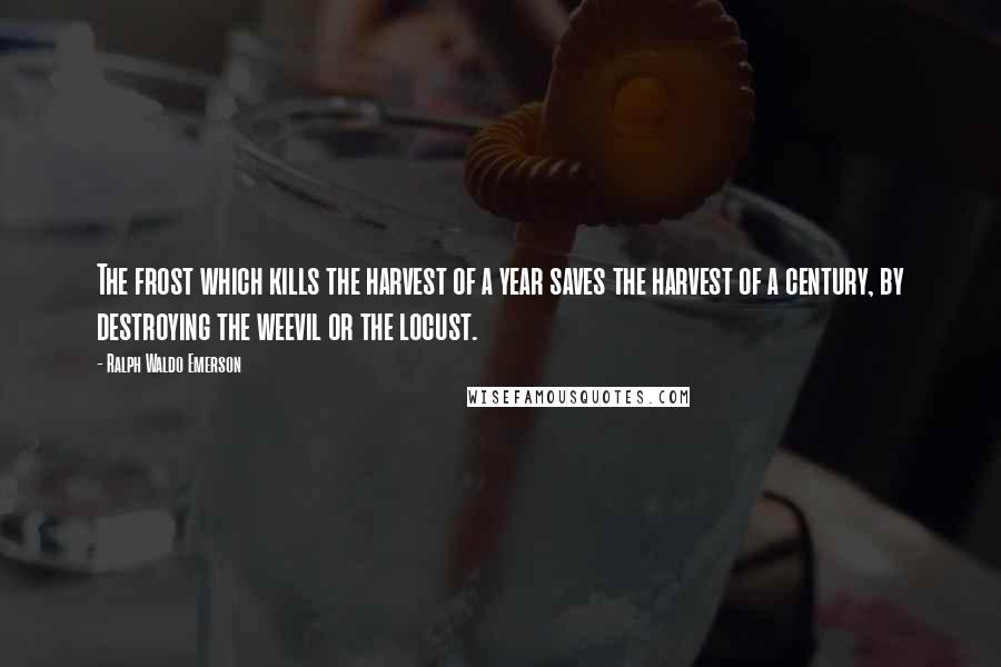 Ralph Waldo Emerson Quotes: The frost which kills the harvest of a year saves the harvest of a century, by destroying the weevil or the locust.