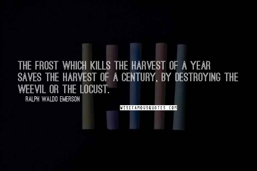 Ralph Waldo Emerson Quotes: The frost which kills the harvest of a year saves the harvest of a century, by destroying the weevil or the locust.