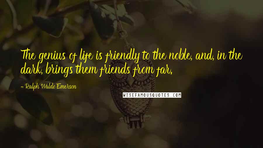 Ralph Waldo Emerson Quotes: The genius of life is friendly to the noble, and, in the dark, brings them friends from far.