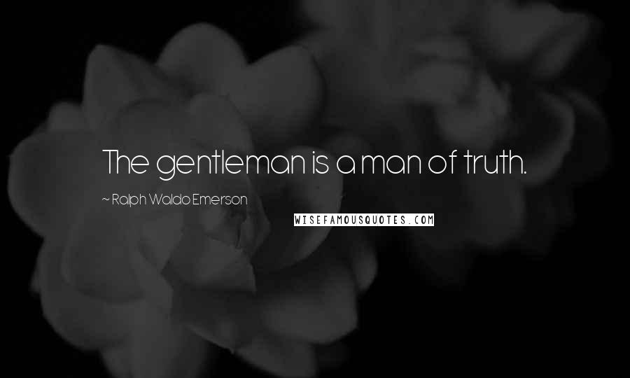 Ralph Waldo Emerson Quotes: The gentleman is a man of truth.