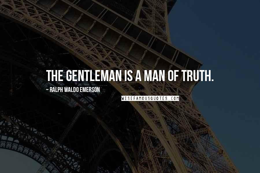 Ralph Waldo Emerson Quotes: The gentleman is a man of truth.