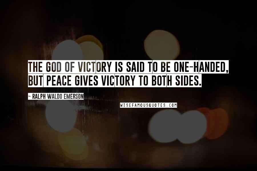 Ralph Waldo Emerson Quotes: The god of Victory is said to be one-handed, but Peace gives victory to both sides.