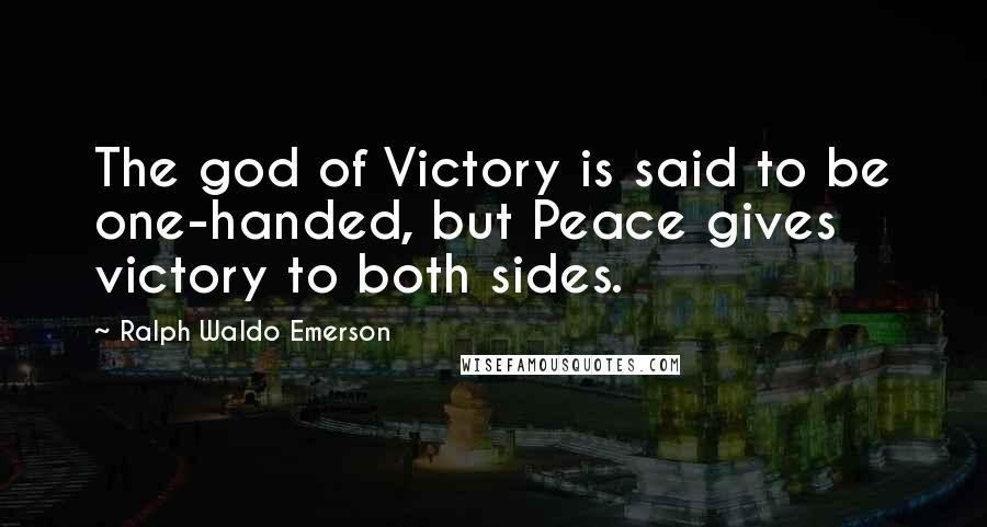 Ralph Waldo Emerson Quotes: The god of Victory is said to be one-handed, but Peace gives victory to both sides.