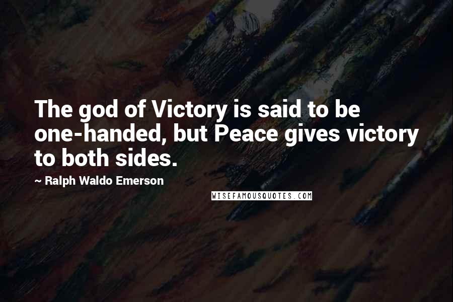 Ralph Waldo Emerson Quotes: The god of Victory is said to be one-handed, but Peace gives victory to both sides.