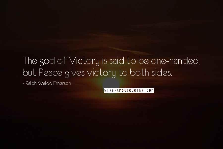 Ralph Waldo Emerson Quotes: The god of Victory is said to be one-handed, but Peace gives victory to both sides.