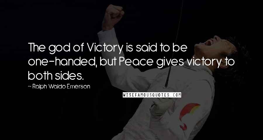 Ralph Waldo Emerson Quotes: The god of Victory is said to be one-handed, but Peace gives victory to both sides.