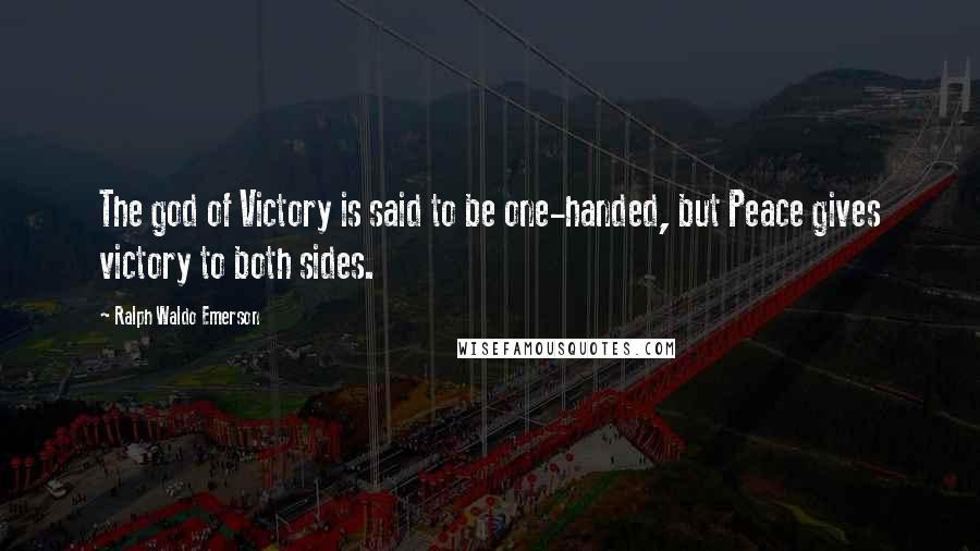 Ralph Waldo Emerson Quotes: The god of Victory is said to be one-handed, but Peace gives victory to both sides.