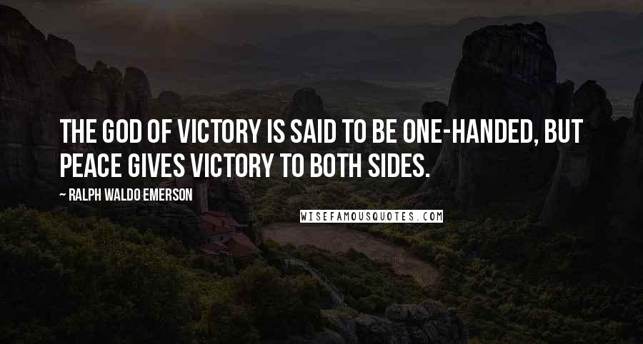 Ralph Waldo Emerson Quotes: The god of Victory is said to be one-handed, but Peace gives victory to both sides.