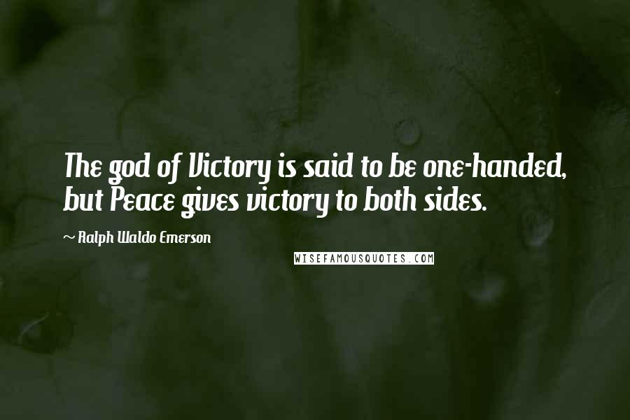 Ralph Waldo Emerson Quotes: The god of Victory is said to be one-handed, but Peace gives victory to both sides.