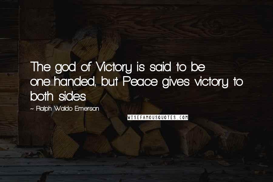 Ralph Waldo Emerson Quotes: The god of Victory is said to be one-handed, but Peace gives victory to both sides.