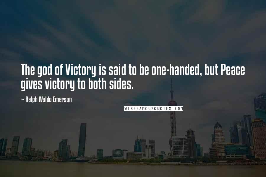 Ralph Waldo Emerson Quotes: The god of Victory is said to be one-handed, but Peace gives victory to both sides.