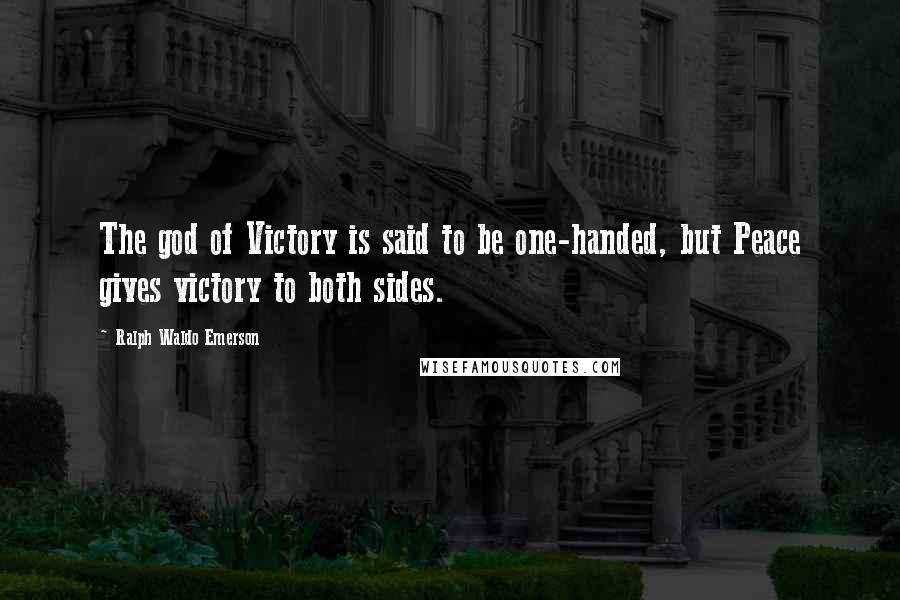 Ralph Waldo Emerson Quotes: The god of Victory is said to be one-handed, but Peace gives victory to both sides.