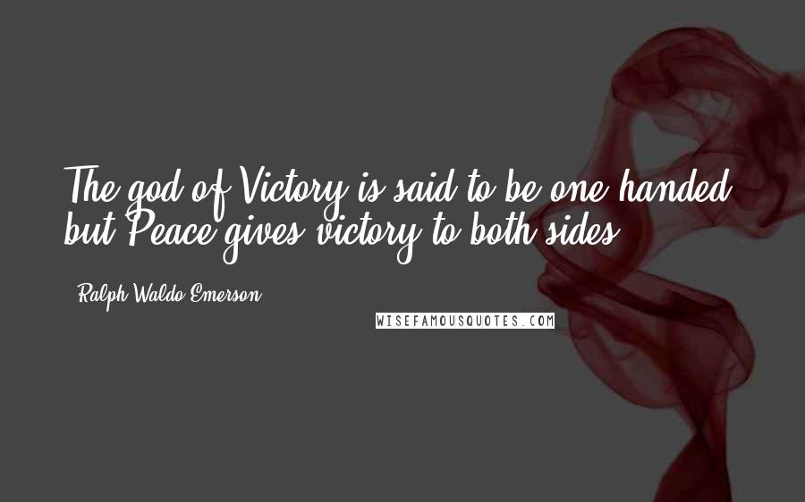 Ralph Waldo Emerson Quotes: The god of Victory is said to be one-handed, but Peace gives victory to both sides.