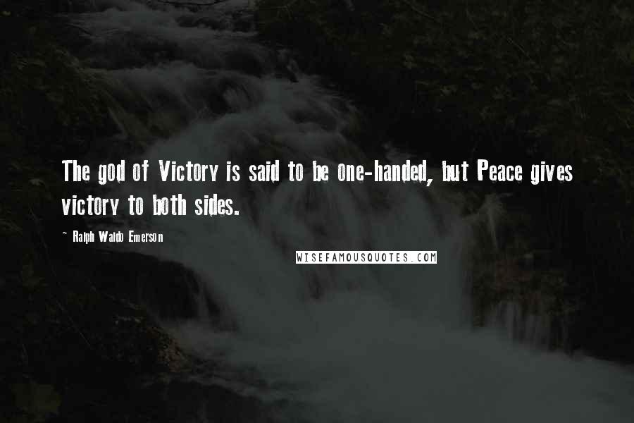 Ralph Waldo Emerson Quotes: The god of Victory is said to be one-handed, but Peace gives victory to both sides.