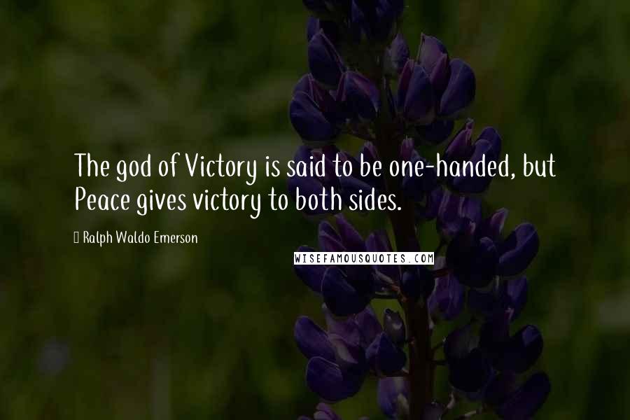 Ralph Waldo Emerson Quotes: The god of Victory is said to be one-handed, but Peace gives victory to both sides.