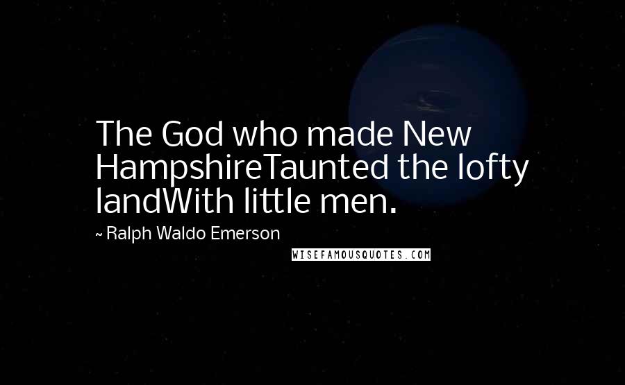 Ralph Waldo Emerson Quotes: The God who made New HampshireTaunted the lofty landWith little men.