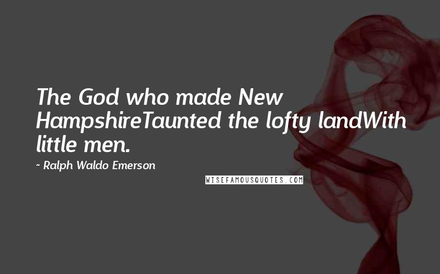 Ralph Waldo Emerson Quotes: The God who made New HampshireTaunted the lofty landWith little men.