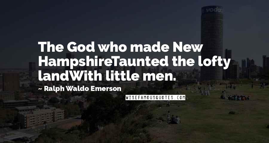 Ralph Waldo Emerson Quotes: The God who made New HampshireTaunted the lofty landWith little men.