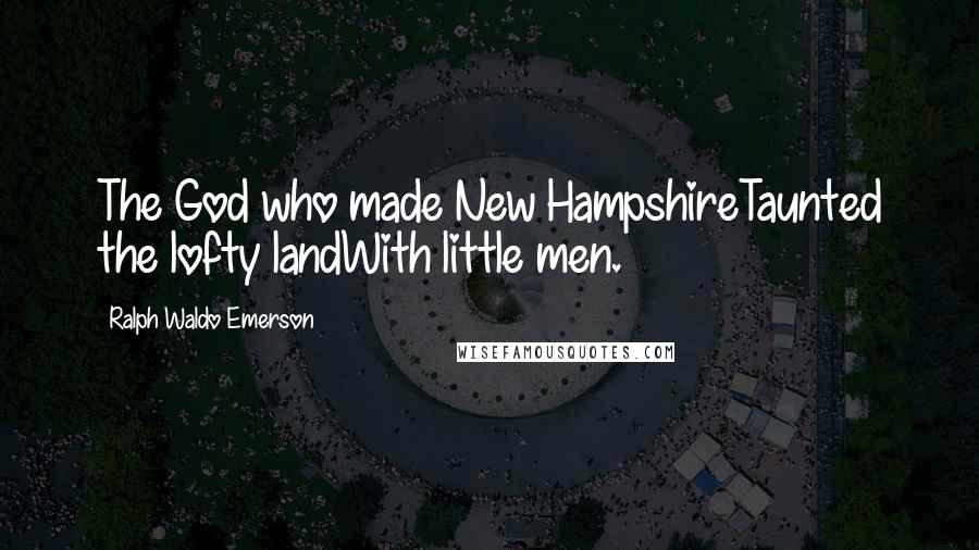 Ralph Waldo Emerson Quotes: The God who made New HampshireTaunted the lofty landWith little men.