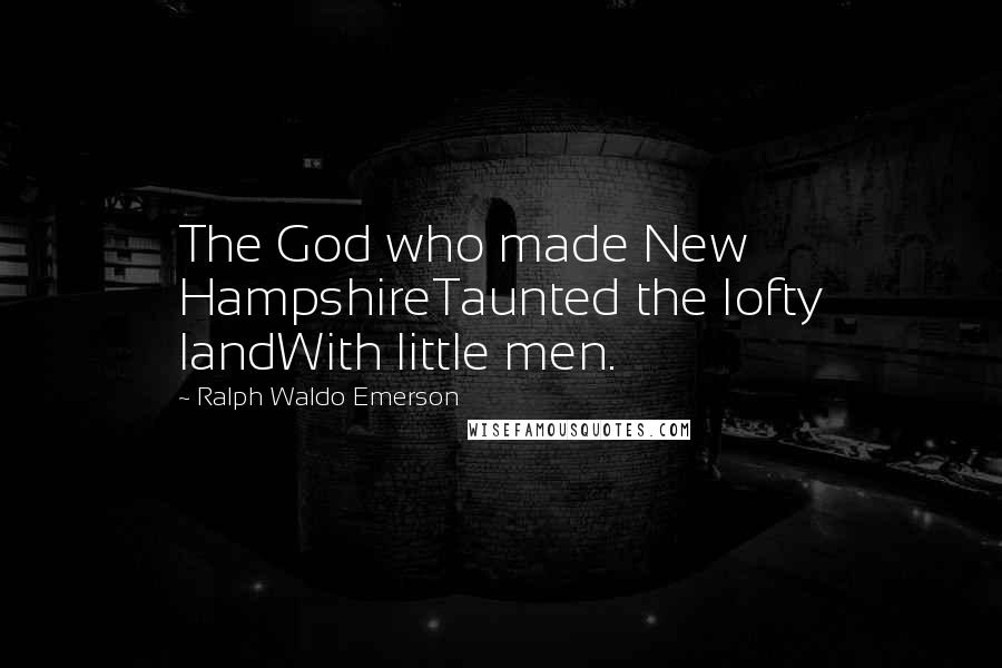 Ralph Waldo Emerson Quotes: The God who made New HampshireTaunted the lofty landWith little men.