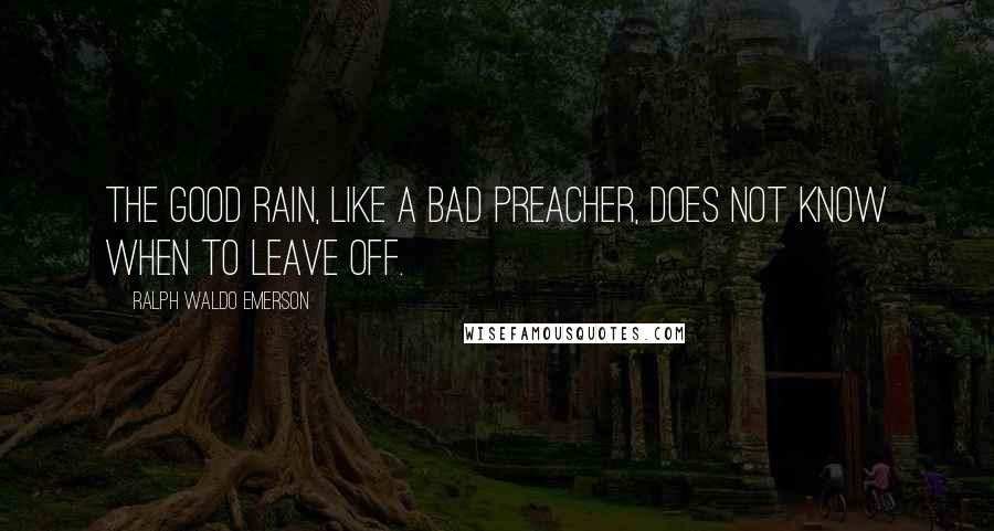 Ralph Waldo Emerson Quotes: The good rain, like a bad preacher, does not know when to leave off.