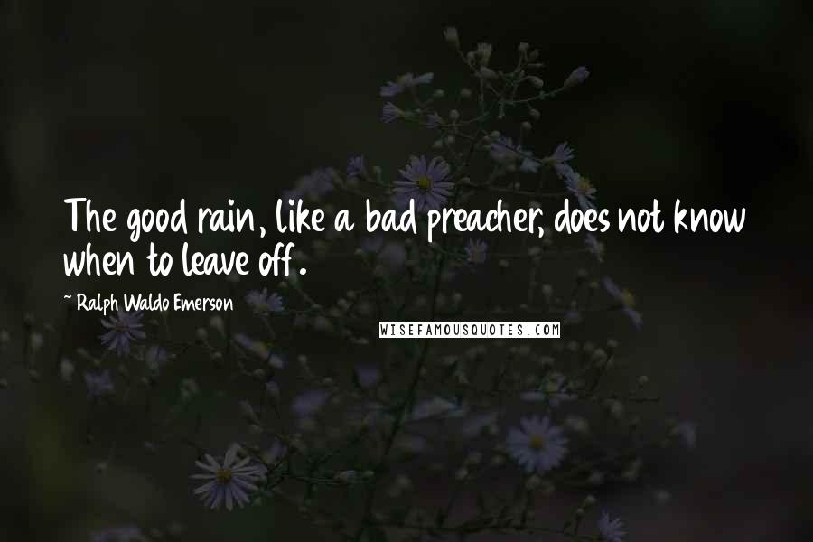 Ralph Waldo Emerson Quotes: The good rain, like a bad preacher, does not know when to leave off.