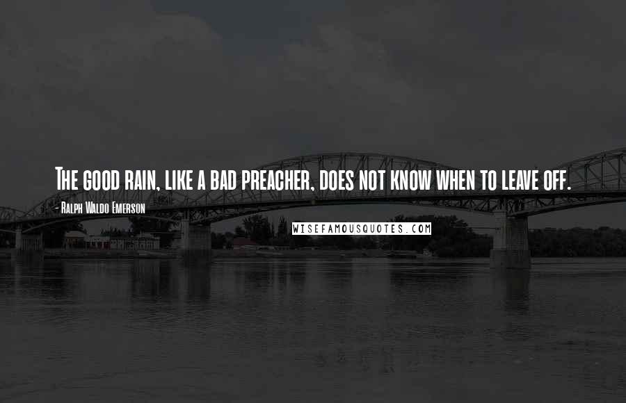 Ralph Waldo Emerson Quotes: The good rain, like a bad preacher, does not know when to leave off.