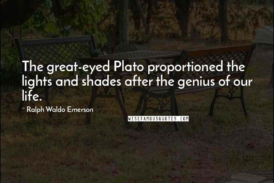 Ralph Waldo Emerson Quotes: The great-eyed Plato proportioned the lights and shades after the genius of our life.