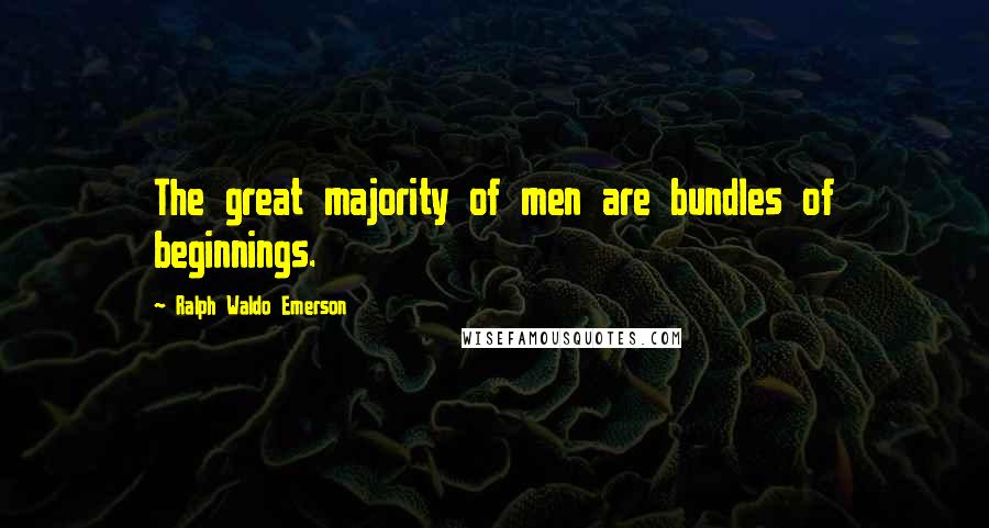 Ralph Waldo Emerson Quotes: The great majority of men are bundles of beginnings.
