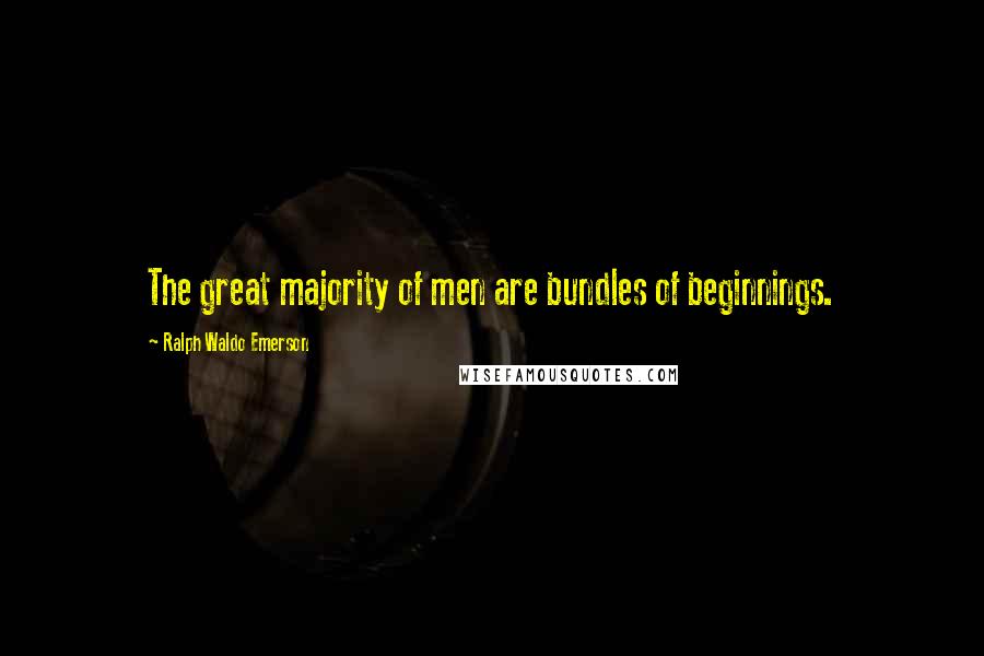 Ralph Waldo Emerson Quotes: The great majority of men are bundles of beginnings.