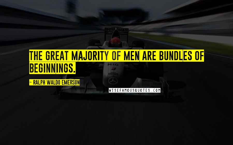 Ralph Waldo Emerson Quotes: The great majority of men are bundles of beginnings.