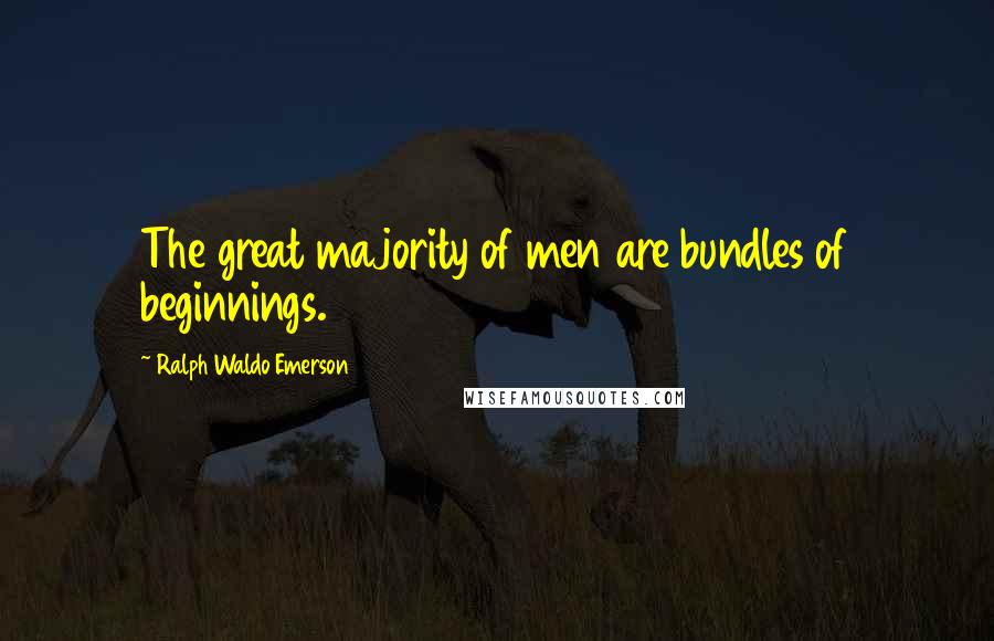 Ralph Waldo Emerson Quotes: The great majority of men are bundles of beginnings.