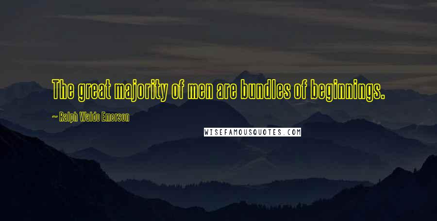 Ralph Waldo Emerson Quotes: The great majority of men are bundles of beginnings.