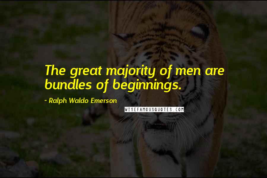 Ralph Waldo Emerson Quotes: The great majority of men are bundles of beginnings.