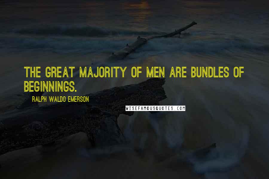 Ralph Waldo Emerson Quotes: The great majority of men are bundles of beginnings.
