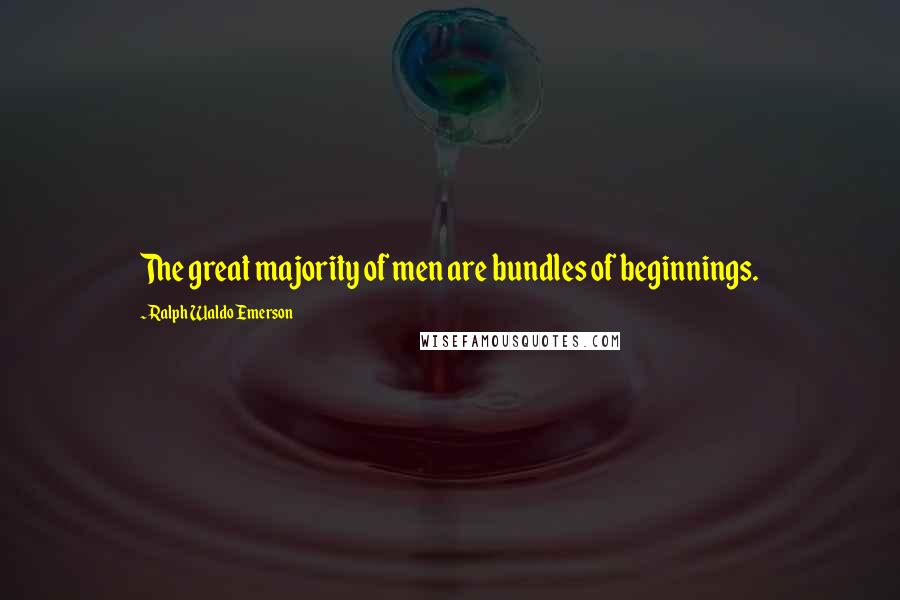 Ralph Waldo Emerson Quotes: The great majority of men are bundles of beginnings.