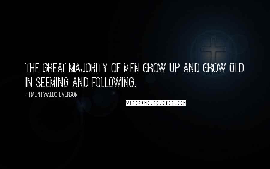 Ralph Waldo Emerson Quotes: The great majority of men grow up and grow old in seeming and following.