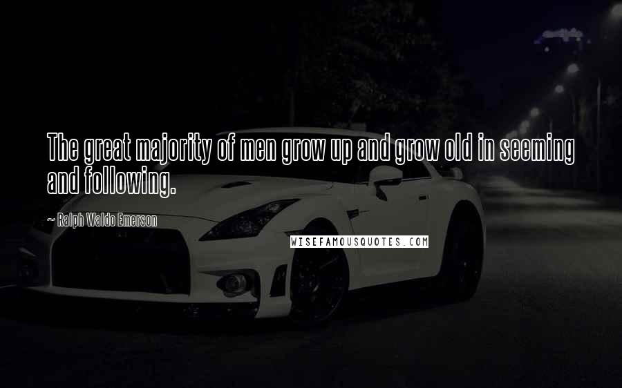 Ralph Waldo Emerson Quotes: The great majority of men grow up and grow old in seeming and following.