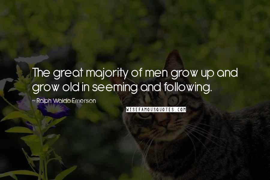 Ralph Waldo Emerson Quotes: The great majority of men grow up and grow old in seeming and following.