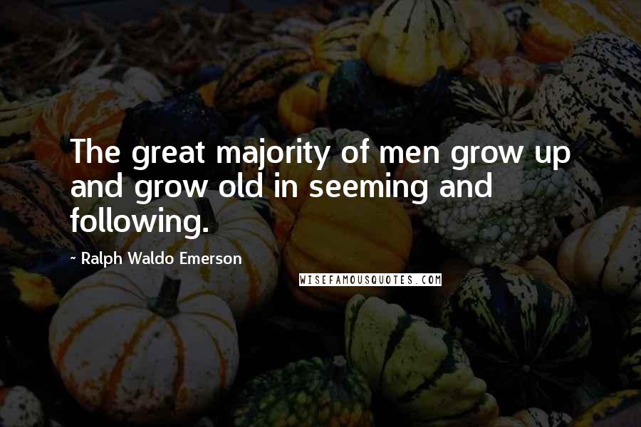 Ralph Waldo Emerson Quotes: The great majority of men grow up and grow old in seeming and following.