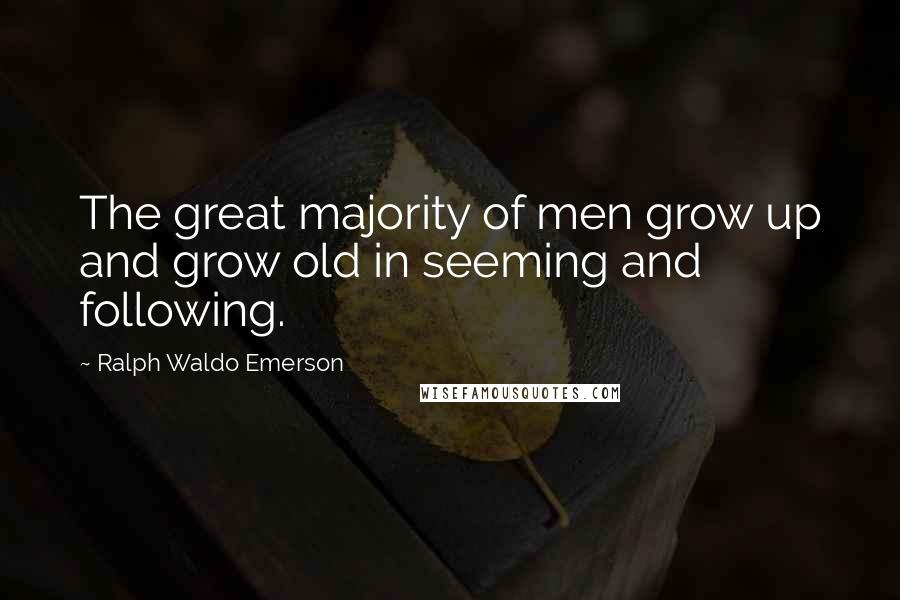 Ralph Waldo Emerson Quotes: The great majority of men grow up and grow old in seeming and following.