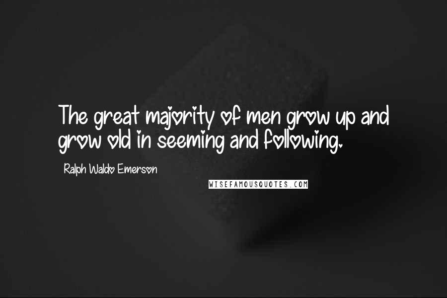 Ralph Waldo Emerson Quotes: The great majority of men grow up and grow old in seeming and following.