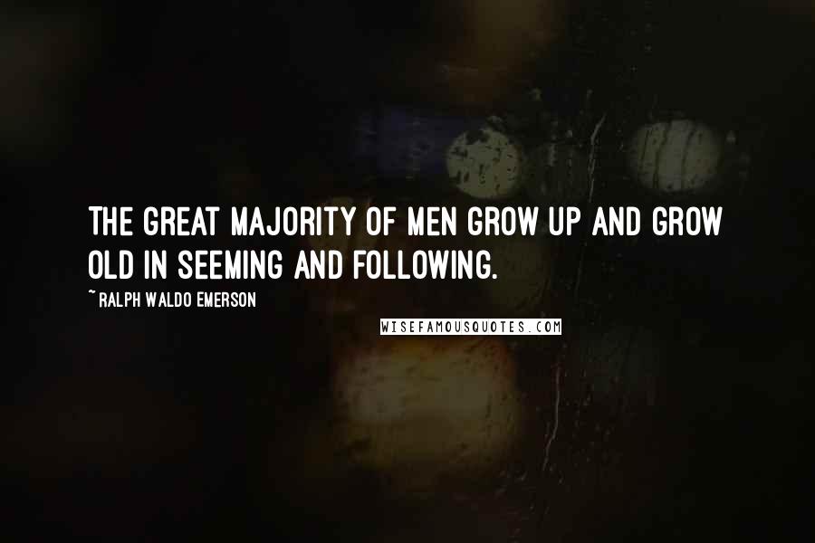 Ralph Waldo Emerson Quotes: The great majority of men grow up and grow old in seeming and following.